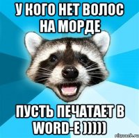 у кого нет волос на морде пусть печатает в WORD-е )))))