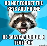 Do not forget the keys and phone не забудь ключи и телефон