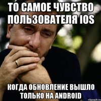 то самое чувство пользователя iOS когда обновление вышло только на Android