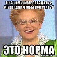 В нашем универе раздать 2 стипендии чтобы получить 6 ЭТО НОРМА