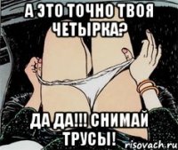 А это точно твоя четырка? Да Да!!! Снимай трусы!