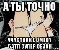 А ты точно участник comedy батл супер сезон