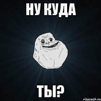 ну куда ты?