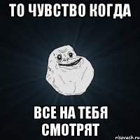 То чувство когда все на тебя смотрят