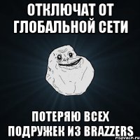 ОТКЛЮЧАТ ОТ ГЛОБАЛЬНОЙ СЕТИ ПОТЕРЯЮ ВСЕХ ПОДРУЖЕК ИЗ BRAZZERS