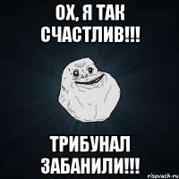 Ох, я так счастлив!!! Трибунал забанили!!!