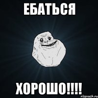 ЕБАТЬСЯ ХОРОШО!!!!