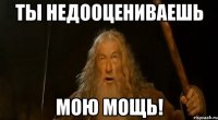 Ты недооцениваешь мою мощь!