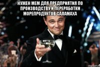 нужен мем для предприятия по производству и переработки морепродуктов Саламаха 