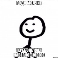 Родя молчит Теребонькает наверное))000)0