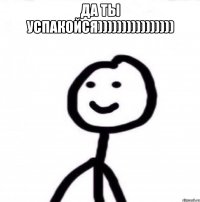 да ты успакойся)))))))))))))))) 