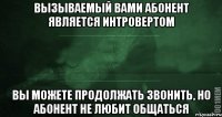 Вызываемый вами абонент является интровертом вы можете продолжать звонить, но абонент не любит общаться