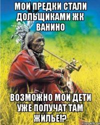 мои предки стали дольщиками ЖК Ванино возможно мои дети уже получат там жилье!?