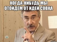 Когда-нибудь мы отойдем от идей Совка 