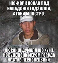 Ню-Йорк попав под нападєнія Годзилли, атаки Монстро. Нюрокці думали шо хуже не буде поки мером города не став Черновецький.