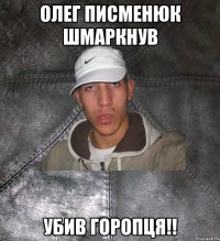 олег писменюк шмаркнув убив горопця!!