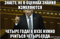 Знаете, не в оценках знания измеряются Четыре года! В вузе нужно учиться четыре года