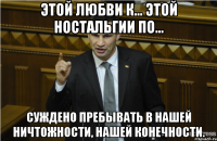 этой любви к... этой ностальгии по... суждено пребывать в нашей ничтожности, нашей конечности.