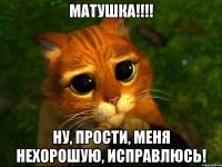 матушка!!!! ну, прости, меня нехорошую, исправлюсь!