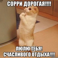 Сорри Дорогая!!!! Люлю тебя! Счасливого отдыха!!!!