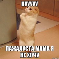 нууууу пажалуста мама я не хочу