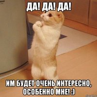 Да! Да! Да! им будет очень интересно, особенно мне! :)