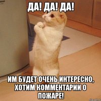 Да! Да! Да! им будет очень интересно, хотим комментарии о пожаре!