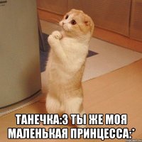  Танечка:3 ты же моя маленькая принцесса:*