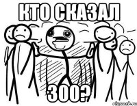 кто сказал 300?