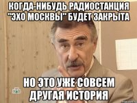 Когда-нибудь радиостанция "Эхо Москвы" будет закрыта но это уже совсем другая история