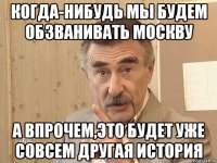 КОГДА-НИБУДЬ МЫ БУДЕМ ОБЗВАНИВАТЬ МОСКВУ А ВПРОЧЕМ,ЭТО БУДЕТ УЖЕ СОВСЕМ ДРУГАЯ ИСТОРИЯ