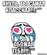 Януль, ты самая классная!!!:*** Обожая тебя!!!:***