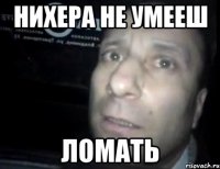 Нихера не умееш ломать