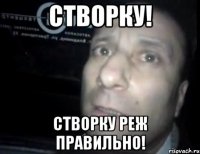 Створку! Створку реж правильно!