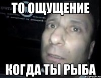 то ощущение когда ты рыба