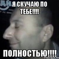 Я скучаю по тебе!!!! Полностью!!!!