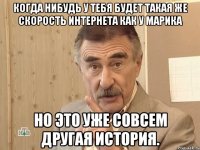 Когда нибудь у тебя будет такая же скорость интернета как у Марика но это уже совсем другая история.