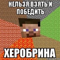 нельзя взять и победить ХЕРОБРИНА