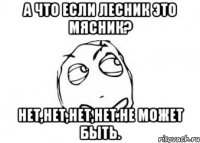 А что если Лесник это Мясник? Нет,нет,нет,нет.Не может быть.