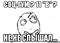 Соц-Гум ? 11 "В" ? Не,не слышал...