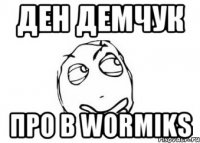 Ден Демчук Про в Wormiks