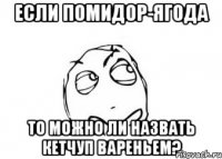 Если помидор-ягода То можно ли назвать кетчуп вареньем?