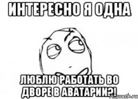 Интересно я одна Люблю работать во дворе в аватарии?!