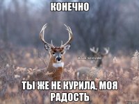 Конечно Ты же не курила, моя радость