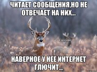 Читает сообщения,но не отвечает на них... Наверное у нее интернет глючит...