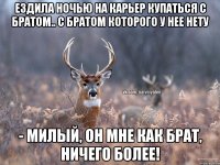 Ездила ночью на карьер купаться с братом.. С братом которого у нее нету - Милый, он мне как брат, ничего более!