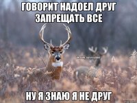 Говорит надоел друг запрещать все ну я знаю я не друг