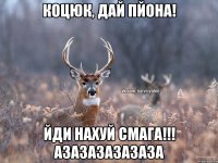 Коцюк, дай пйона! йди нахуй Смага!!! азазазазазаза