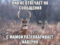 Она не отвечает на сообщения С мамой разговаривает, наверно