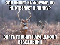 Эля пишет на форуме, но не отвечает в личку? опять глючит карс. д.Коля бездельник